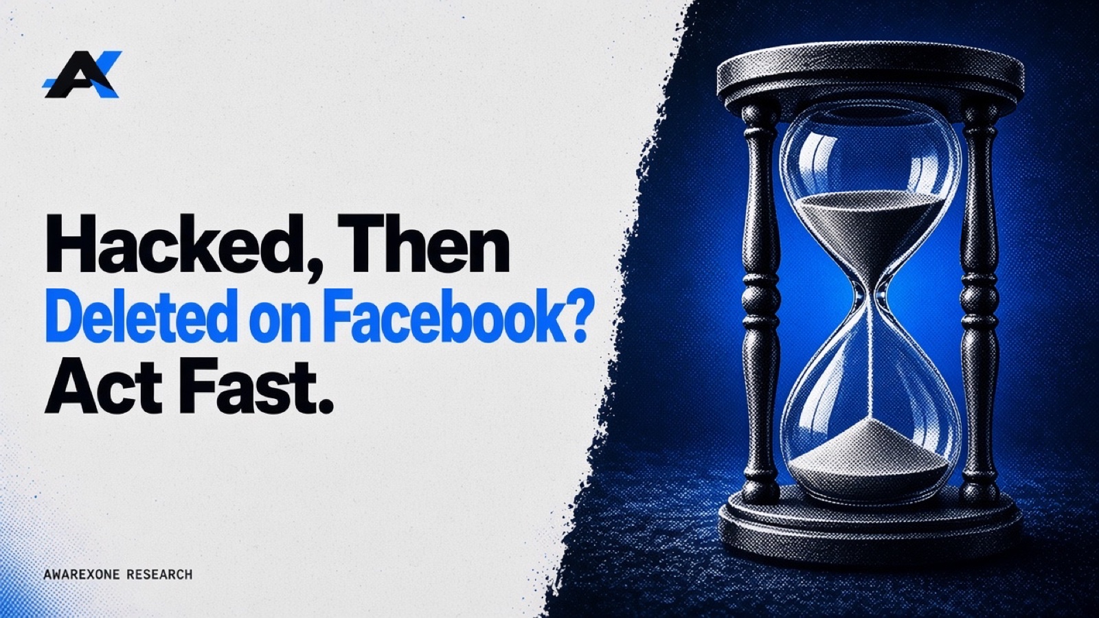 An hourglass with sand running down in blue halftone, beside the headline Hacked, Then Deleted on Facebook? Act Fast.